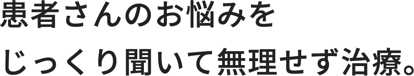 患者さんのお悩みをじっくり聞いて無理せず治療